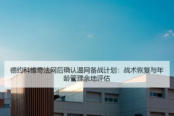德约科维奇法网后确认温网备战计划：战术恢复与年龄管理余地评估