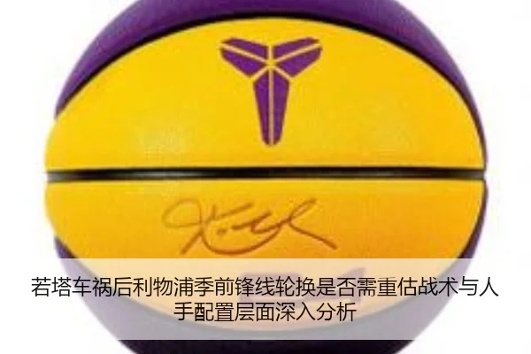 若塔车祸后利物浦季前锋线轮换是否需重估战术与人手配置层面深入分析