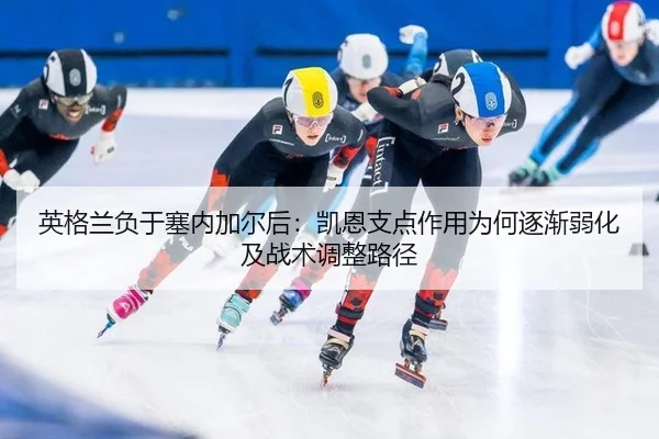 英格兰负于塞内加尔后：凯恩支点作用为何逐渐弱化及战术调整路径