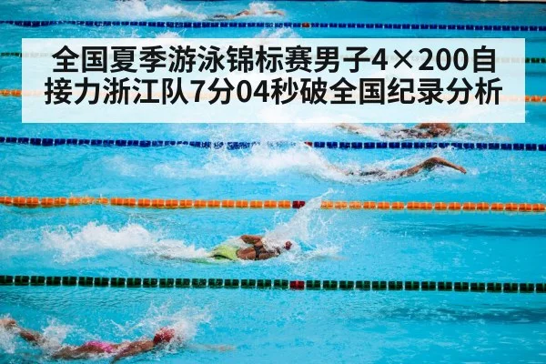 全国夏季游泳锦标赛男子4×200自接力浙江队7分04秒破全国纪录分析