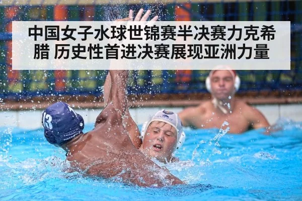 中国女子水球世锦赛半决赛力克希腊 历史性首进决赛展现亚洲力量