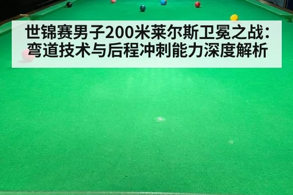 世锦赛男子200米莱尔斯卫冕之战:弯道技术与后程冲刺能力深度解析