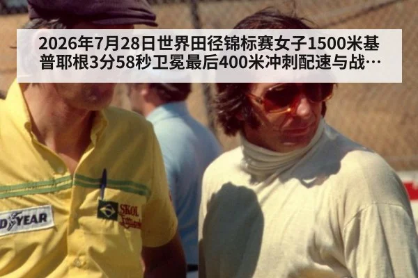 2026年7月28日世界田径锦标赛女子1500米基普耶根3分58秒卫冕最后400米冲刺配速与战术分析