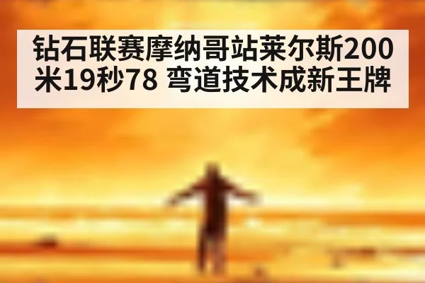 钻石联赛摩纳哥站莱尔斯200米19秒78 弯道技术成新王牌