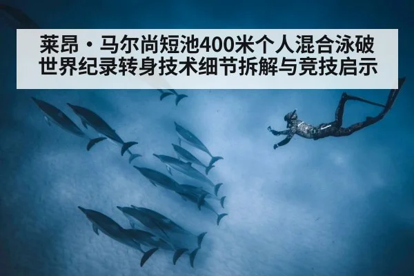 莱昂·马尔尚短池400米个人混合泳破世界纪录转身技术细节拆解与竞技启示
