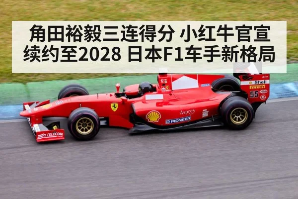 角田裕毅三连得分 小红牛官宣续约至2028 日本F1车手新格局